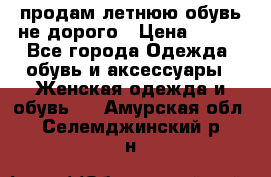 продам летнюю обувь не дорого › Цена ­ 500 - Все города Одежда, обувь и аксессуары » Женская одежда и обувь   . Амурская обл.,Селемджинский р-н